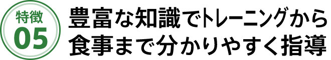 豊富な知識でトレーニングから食事まで分かりやすく指導